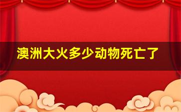 澳洲大火多少动物死亡了