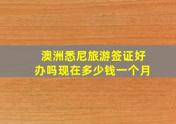 澳洲悉尼旅游签证好办吗现在多少钱一个月