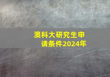 澳科大研究生申请条件2024年