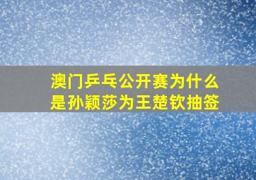 澳门乒乓公开赛为什么是孙颖莎为王楚钦抽签