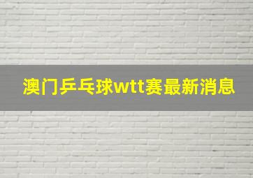 澳门乒乓球wtt赛最新消息