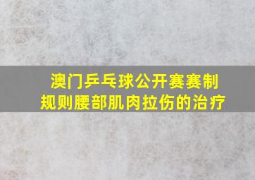 澳门乒乓球公开赛赛制规则腰部肌肉拉伤的治疗