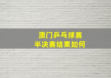 澳门乒乓球赛半决赛结果如何