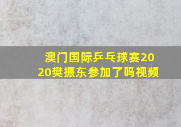 澳门国际乒乓球赛2020樊振东参加了吗视频