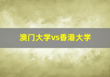 澳门大学vs香港大学