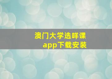 澳门大学选咩课app下载安装