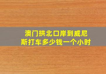 澳门拱北口岸到威尼斯打车多少钱一个小时