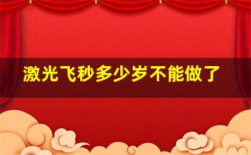 激光飞秒多少岁不能做了