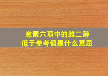 激素六项中的雌二醇低于参考值是什么意思