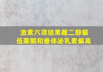 激素六项结果雌二醇偏低睾酮和垂体泌乳素偏高