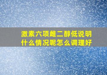 激素六项雌二醇低说明什么情况呢怎么调理好