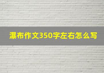 瀑布作文350字左右怎么写