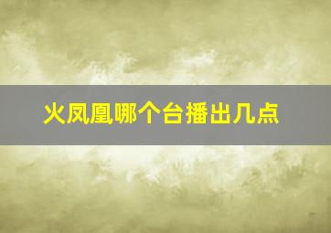 火凤凰哪个台播出几点