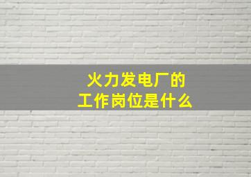 火力发电厂的工作岗位是什么