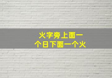 火字旁上面一个日下面一个火