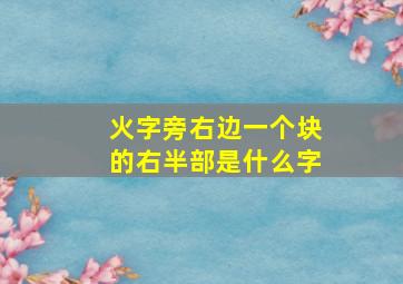 火字旁右边一个块的右半部是什么字