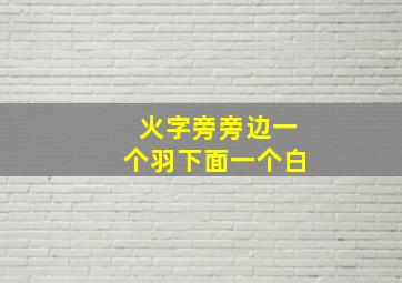 火字旁旁边一个羽下面一个白