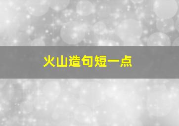 火山造句短一点