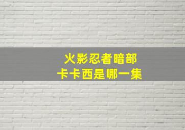 火影忍者暗部卡卡西是哪一集