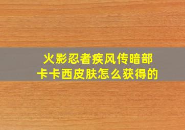 火影忍者疾风传暗部卡卡西皮肤怎么获得的