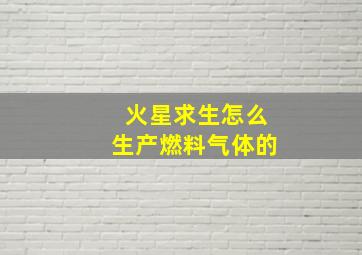 火星求生怎么生产燃料气体的