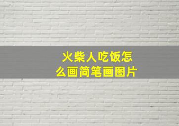 火柴人吃饭怎么画简笔画图片