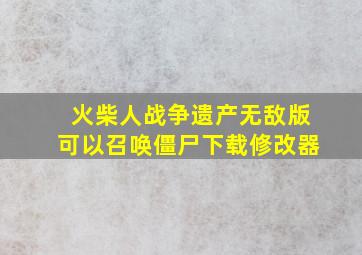 火柴人战争遗产无敌版可以召唤僵尸下载修改器