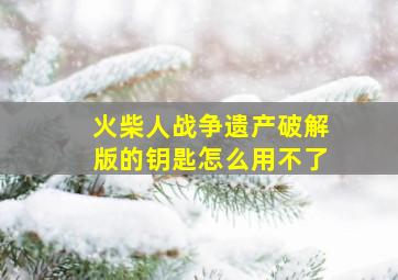 火柴人战争遗产破解版的钥匙怎么用不了