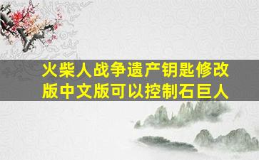 火柴人战争遗产钥匙修改版中文版可以控制石巨人