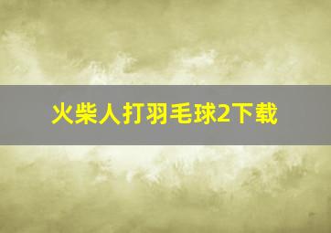 火柴人打羽毛球2下载