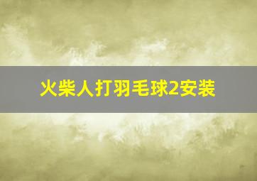 火柴人打羽毛球2安装