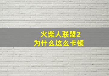 火柴人联盟2为什么这么卡顿