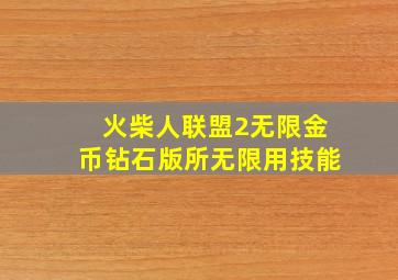 火柴人联盟2无限金币钻石版所无限用技能