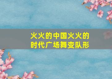 火火的中国火火的时代广场舞变队形