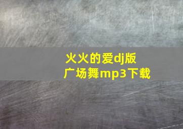 火火的爱dj版广场舞mp3下载