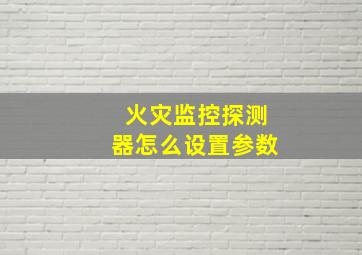 火灾监控探测器怎么设置参数