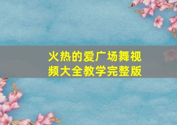 火热的爱广场舞视频大全教学完整版