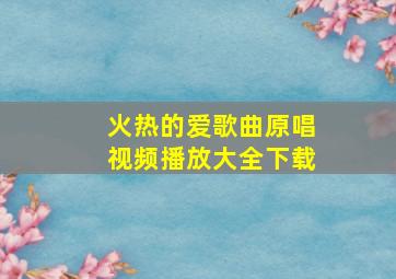 火热的爱歌曲原唱视频播放大全下载