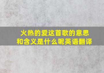 火热的爱这首歌的意思和含义是什么呢英语翻译