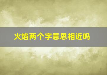 火焰两个字意思相近吗