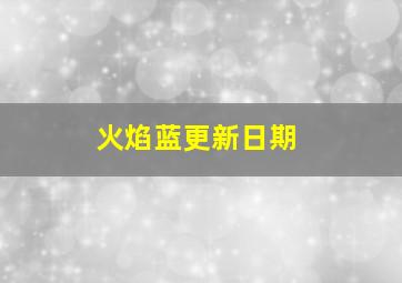 火焰蓝更新日期