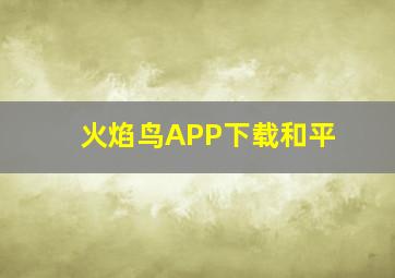 火焰鸟APP下载和平