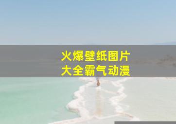 火爆壁纸图片大全霸气动漫