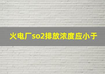 火电厂so2排放浓度应小于