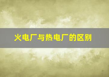 火电厂与热电厂的区别