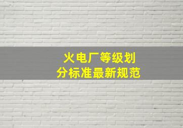 火电厂等级划分标准最新规范