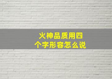 火神品质用四个字形容怎么说