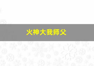 火神大我师父