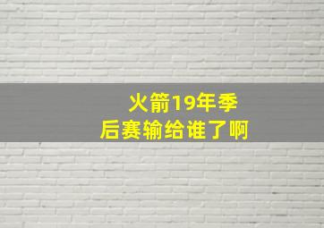 火箭19年季后赛输给谁了啊