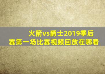 火箭vs爵士2019季后赛第一场比赛视频回放在哪看